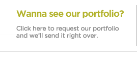 Wanna see our portfolio? Click here to request our portfolio and we'll send it right over.